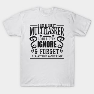 I am A Multitasker I Can Listen Ignore And Forget at all at the same time T-Shirt